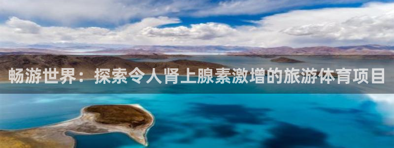 必发BIFA官方网站|畅游世界：探索令人肾上腺素激增的旅游体