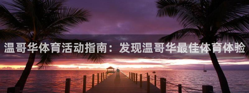 必发集团登录入口7790|温哥华体育活动指南：发现温哥华最佳